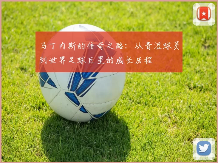 马丁内斯的传奇之路：从青涩球员到世界足球巨星的成长历程