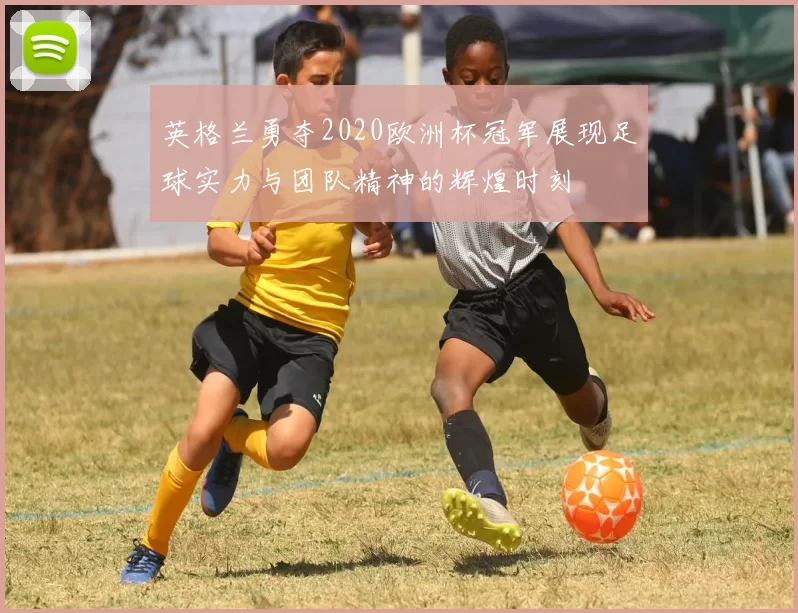 英格兰勇夺2020欧洲杯冠军展现足球实力与团队精神的辉煌时刻