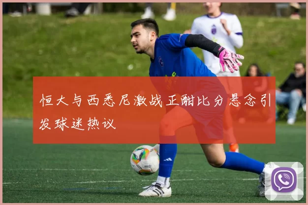恒大与西悉尼激战正酣比分悬念引发球迷热议