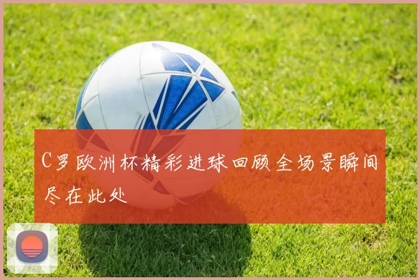 C罗欧洲杯精彩进球回顾全场景瞬间尽在此处