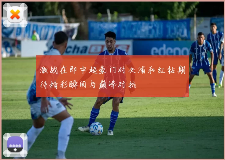 激战在即中超豪门对决浦和红钻期待精彩瞬间与巅峰对抗