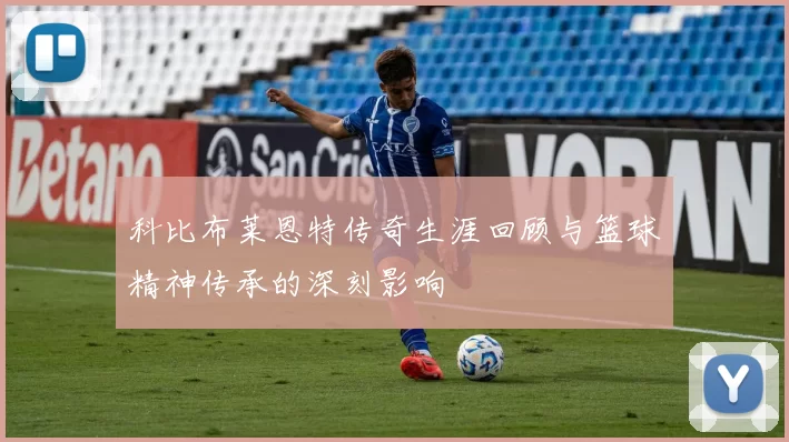 科比布莱恩特传奇生涯回顾与篮球精神传承的深刻影响