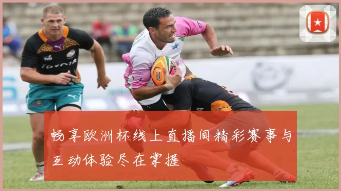 畅享欧洲杯线上直播间精彩赛事与互动体验尽在掌握