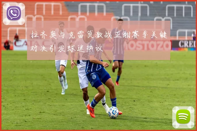 拉齐奥与克雷莫激战正酣赛季关键对决引发球迷热议